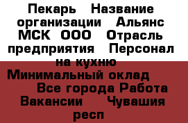 Пекарь › Название организации ­ Альянс-МСК, ООО › Отрасль предприятия ­ Персонал на кухню › Минимальный оклад ­ 28 500 - Все города Работа » Вакансии   . Чувашия респ.